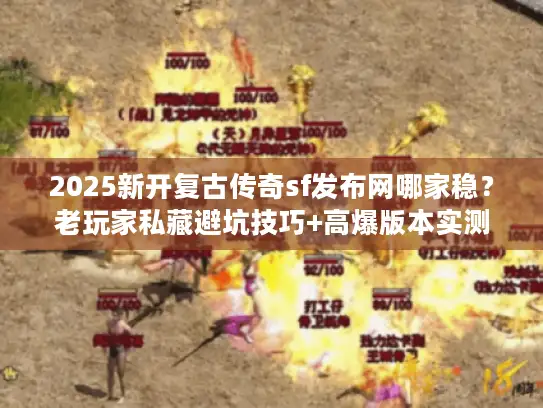 2025新开复古传奇sf发布网哪家稳？老玩家私藏避坑技巧+高爆版本实测