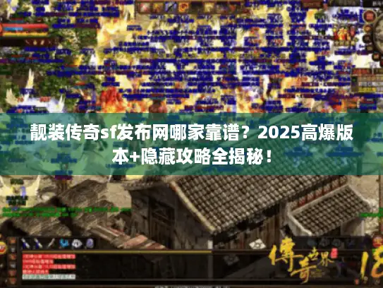 靓装传奇sf发布网哪家靠谱?2025高爆版本+隐藏攻略全揭秘! 靓装传奇sf发布网哪家靠谱?2025高爆版本+隐藏攻略全揭秘!