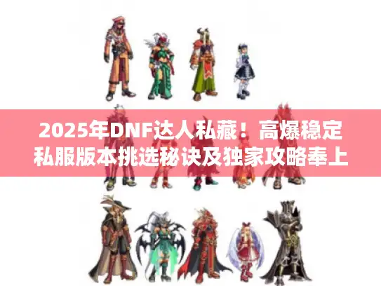 2025年DNF达人私藏！高爆稳定私服版本挑选秘诀及独家攻略奉上