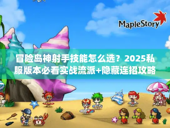 冒险岛神射手技能怎么选？2025私服版本必看实战流派+隐藏连招攻略