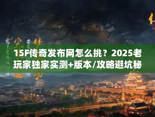 1SF传奇发布网怎么挑？2025老玩家独家实测+版本/攻略避坑秘籍