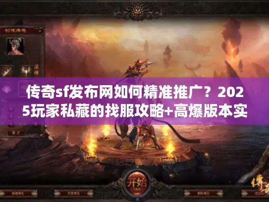 传奇sf发布网如何精准推广？2025玩家私藏的找服攻略+高爆版本实测