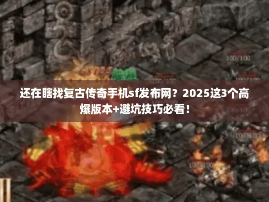 还在瞎找复古传奇手机sf发布网？2025这3个高爆版本+避坑技巧必看！