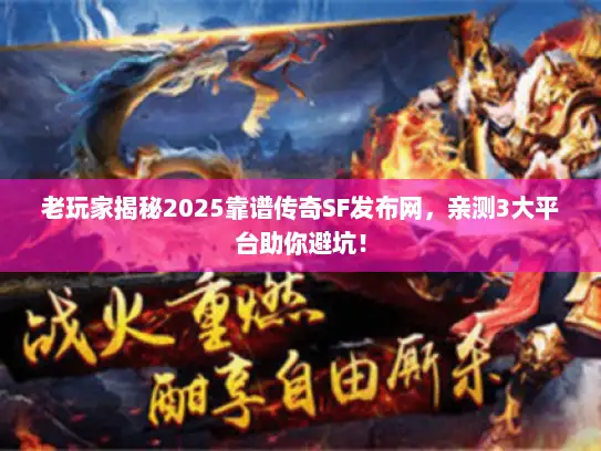 老玩家揭秘2025靠谱传奇SF发布网，亲测3大平台助你避坑！