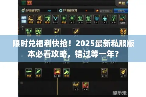 限时兑福利快抢！2025最新私服版本必看攻略，错过等一年？