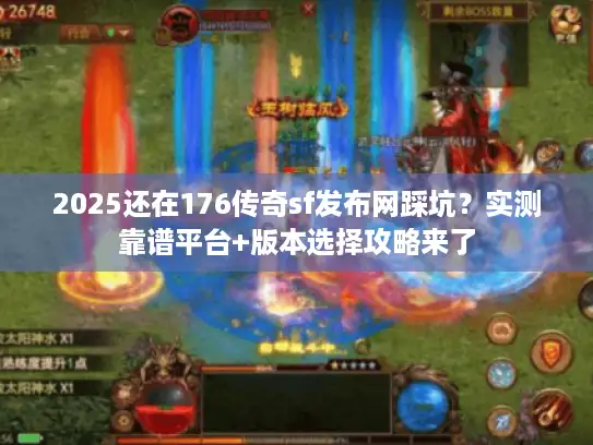 2025还在176传奇sf发布网踩坑？实测靠谱平台+版本选择攻略来了
