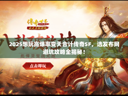 2025想玩高爆率变天合计传奇SF，选发布网避坑攻略全揭秘！