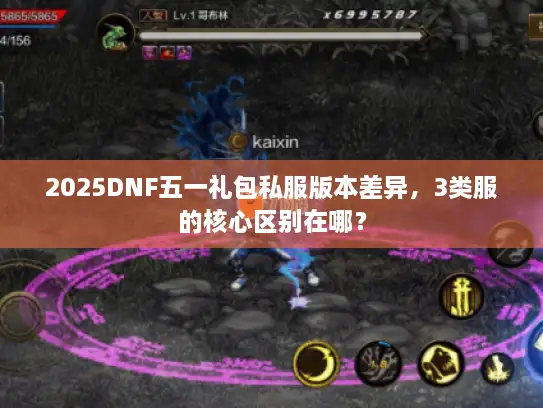 2025DNF五一礼包私服版本差异,3类服的核心区别在哪? 2025DNF五一礼包私服版本差异,3类服的核心区别在哪?