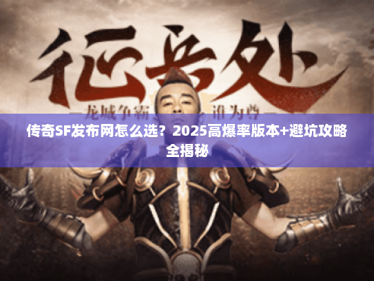 传奇SF发布网怎么选？2025高爆率版本+避坑攻略全揭秘