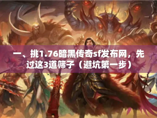 一、挑1.76暗黑传奇sf发布网，先过这3道筛子（避坑第一步）