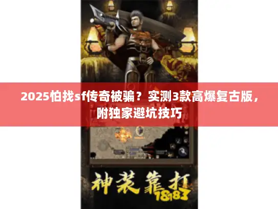 2025怕找sf传奇被骗？实测3款高爆复古版，附独家避坑技巧