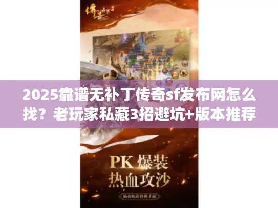 2025靠谱无补丁传奇sf发布网怎么找？老玩家私藏3招避坑+版本推荐！