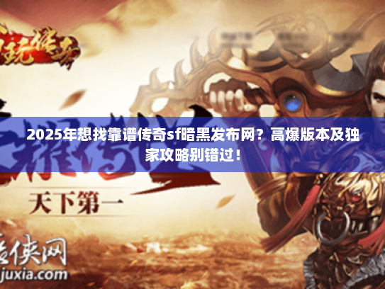 2025年想找靠谱传奇sf暗黑发布网？高爆版本及独家攻略别错过！
