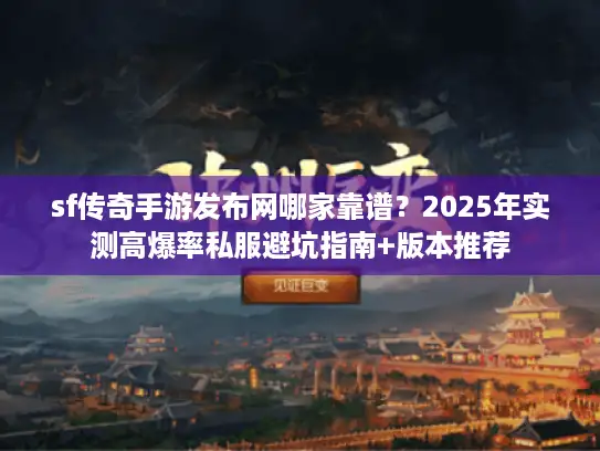 sf传奇手游发布网哪家靠谱？2025年实测高爆率私服避坑指南+版本推荐