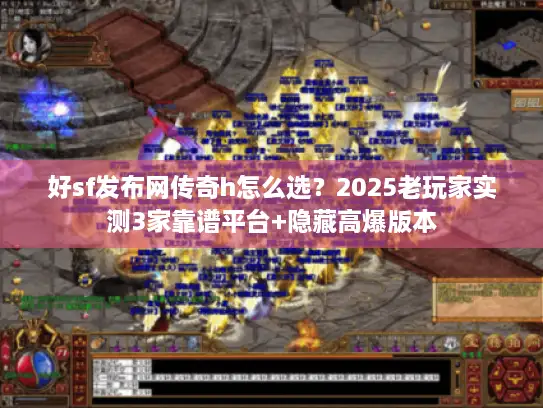 好sf发布网传奇h怎么选？2025老玩家实测3家靠谱平台+隐藏高爆版本