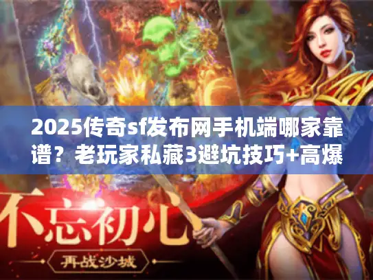 2025传奇sf发布网手机端哪家靠谱？老玩家私藏3避坑技巧+高爆版实测