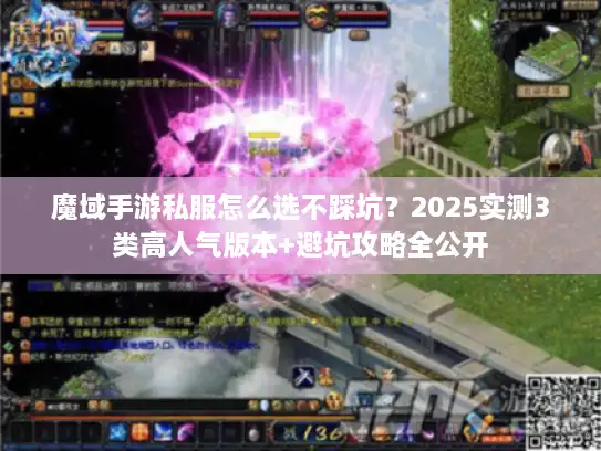 魔域手游私服怎么选不踩坑？2025实测3类高人气版本+避坑攻略全公开