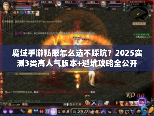 魔域手游私服怎么选不踩坑？2025实测3类高人气版本+避坑攻略全公开