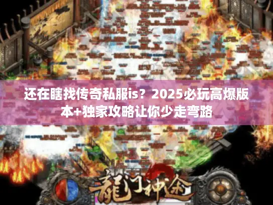还在瞎找传奇私服is？2025必玩高爆版本+独家攻略让你少走弯路