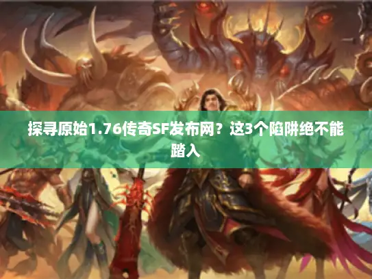 探寻原始1.76传奇SF发布网？这3个陷阱绝不能踏入