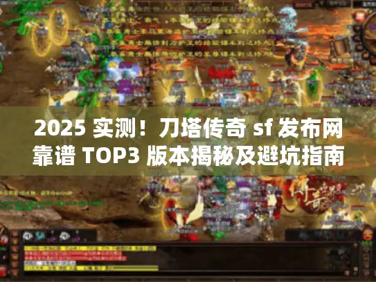 2025 实测！刀塔传奇 sf 发布网靠谱 TOP3 版本揭秘及避坑指南
