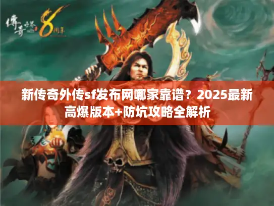新传奇外传sf发布网哪家靠谱？2025最新高爆版本+防坑攻略全解析