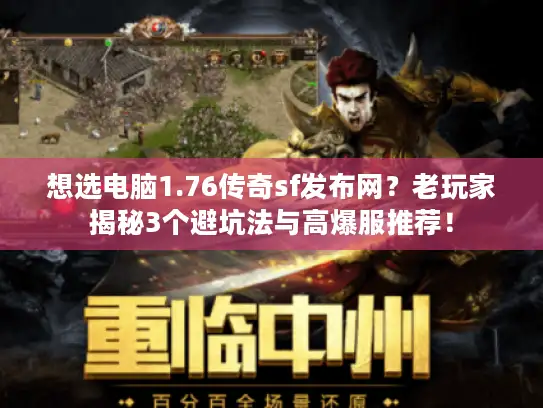 想选电脑1.76传奇sf发布网？老玩家揭秘3个避坑法与高爆服推荐！
