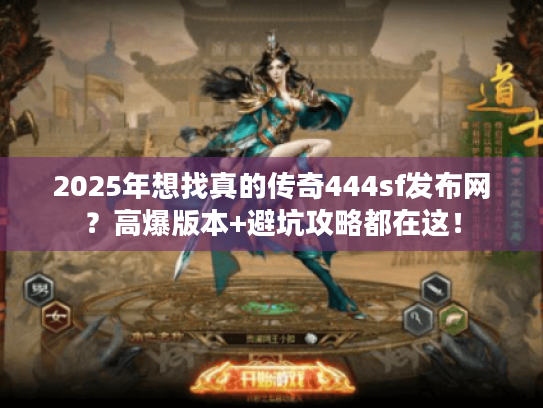 2025年想找真的传奇444sf发布网？高爆版本+避坑攻略都在这！