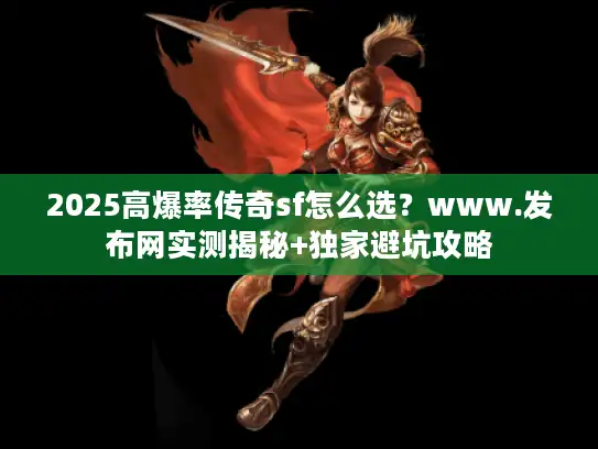 2025高爆率传奇sf怎么选?www.发布网实测揭秘+独家避坑攻略 2025高爆率传奇sf怎么选?www.发布网实测揭秘+独家避坑攻略