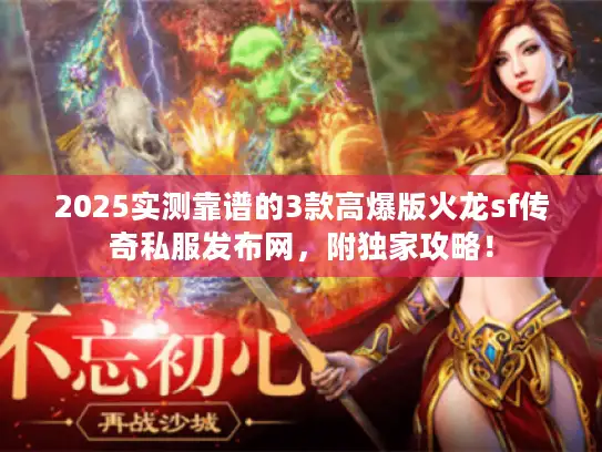 2025实测靠谱的3款高爆版火龙sf传奇私服发布网，附独家攻略！
