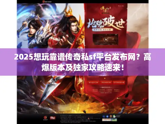 2025想玩靠谱传奇私sf平台发布网？高爆版本及独家攻略速来！