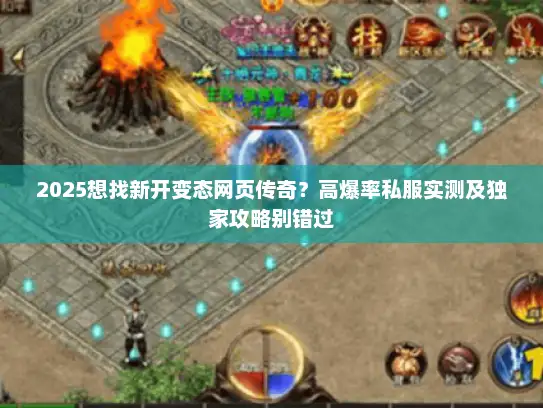 2025想找新开变态网页传奇?高爆率私服实测及独家攻略别错过 2025想找新开变态网页传奇?高爆率私服实测及独家攻略别错过