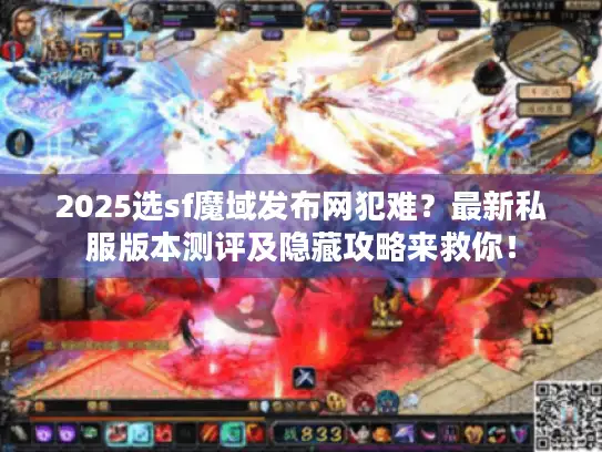 2025选sf魔域发布网犯难？最新私服版本测评及隐藏攻略来救你！