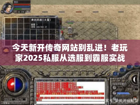 今天新开传奇网站别乱进!老玩家2025私服从选服到霸服实战全攻略 今天新开传奇网站别乱进!老玩家2025私服从选服到霸服实战全攻略