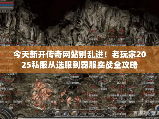 今天新开传奇网站别乱进!老玩家2025私服从选服到霸服实战全攻略 今天新开传奇网站别乱进!老玩家2025私服从选服到霸服实战全攻略