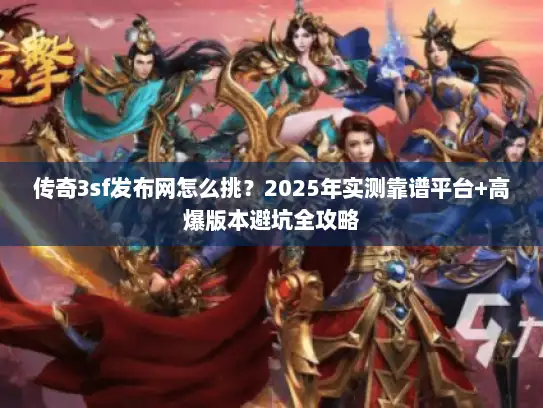 传奇3sf发布网怎么挑？2025年实测靠谱平台+高爆版本避坑全攻略
