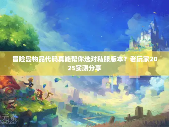 冒险岛物品代码真能帮你选对私服版本？老玩家2025实测分享