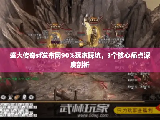 盛大传奇sf发布网90%玩家踩坑，3个核心痛点深度剖析