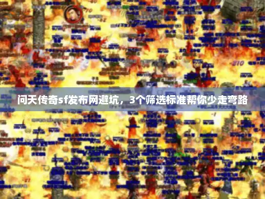 问天传奇sf发布网避坑，3个筛选标准帮你少走弯路