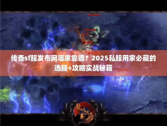 传奇sf服发布网哪家靠谱？2025私服用家必藏的选服+攻略实战秘籍