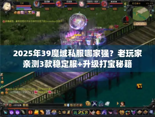 2025年39魔域私服哪家强？老玩家亲测3款稳定服+升级打宝秘籍