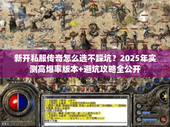 新开私服传奇怎么选不踩坑？2025年实测高爆率版本+避坑攻略全公开