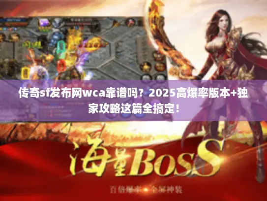传奇sf发布网wca靠谱吗？2025高爆率版本+独家攻略这篇全搞定！