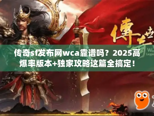 传奇sf发布网wca靠谱吗？2025高爆率版本+独家攻略这篇全搞定！