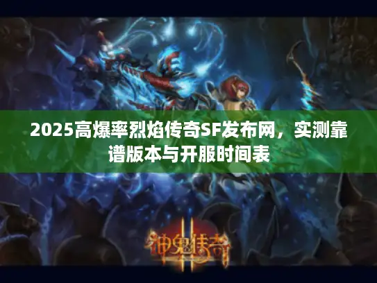 2025高爆率烈焰传奇SF发布网,实测靠谱版本与开服时间表 2025高爆率烈焰传奇SF发布网,实测靠谱版本与开服时间表