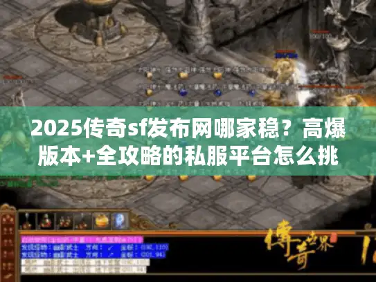 2025传奇sf发布网哪家稳？高爆版本+全攻略的私服平台怎么挑？