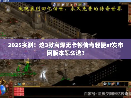 2025实测！这3款高爆无卡顿传奇轻便sf发布网版本怎么选？