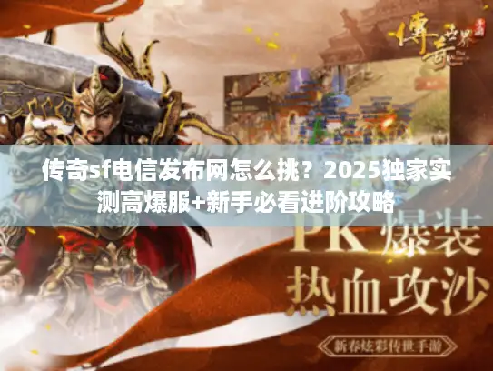 传奇sf电信发布网怎么挑？2025独家实测高爆服+新手必看进阶攻略