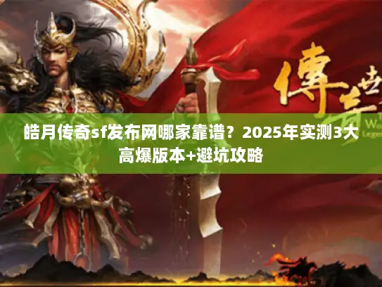 皓月传奇sf发布网哪家靠谱？2025年实测3大高爆版本+避坑攻略