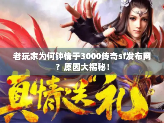 老玩家为何钟情于3000传奇sf发布网？原因大揭秘！